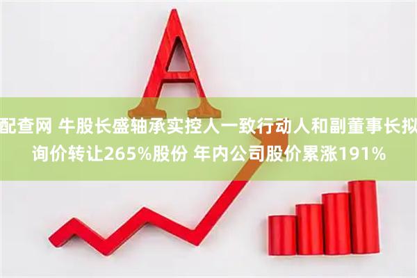配查网 牛股长盛轴承实控人一致行动人和副董事长拟询价转让265%股份 年内公司股价累涨191%