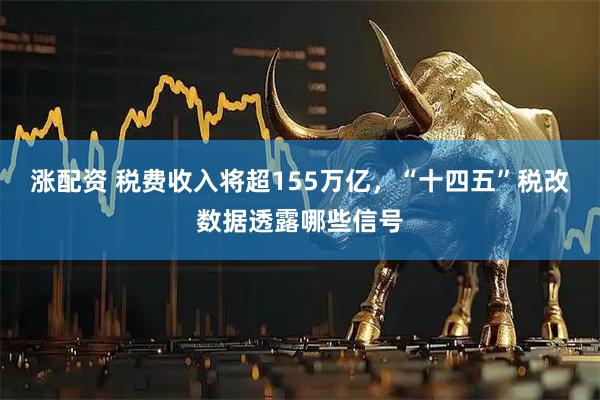 涨配资 税费收入将超155万亿，“十四五”税改数据透露哪些信号