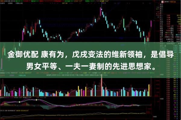 金御优配 康有为，戊戌变法的维新领袖，是倡导男女平等、一夫一妻制的先进思想家。