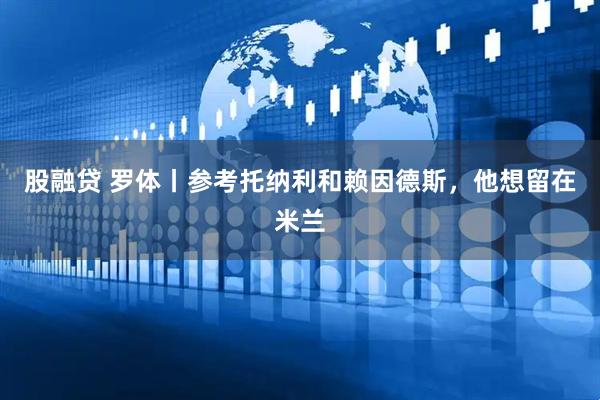 股融贷 罗体丨参考托纳利和赖因德斯，他想留在米兰