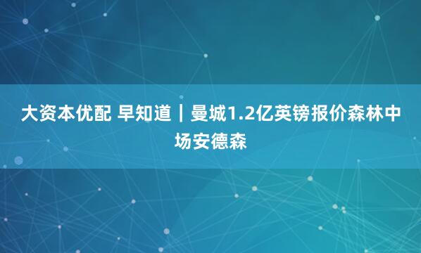 大资本优配 早知道｜曼城1.2亿英镑报价森林中场安德森