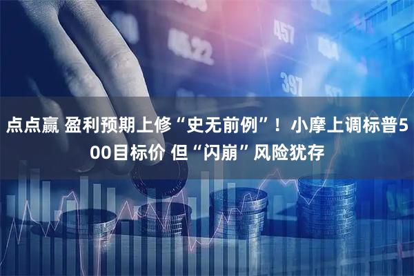 点点赢 盈利预期上修“史无前例”！小摩上调标普500目标价 但“闪崩”风险犹存