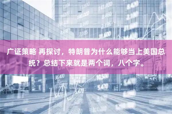 广证策略 再探讨，特朗普为什么能够当上美国总统？总结下来就是两个词，八个字。